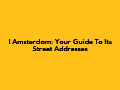 I Amsterdam: Your Guide To Its Street Addresses