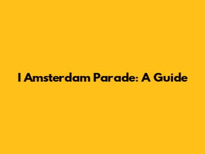 I Amsterdam Parade: A Guide