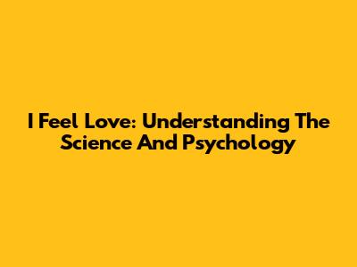 I Feel Love: Understanding The Science And Psychology