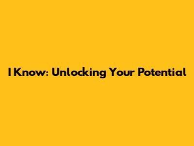I Know: Unlocking Your Potential
