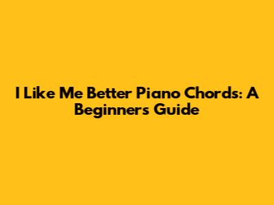 I Like Me Better Piano Chords: A Beginner's Guide