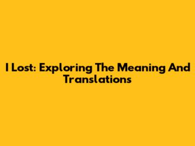 I Lost: Exploring The Meaning And Translations