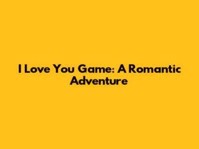 I Love You Game: A Romantic Adventure