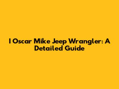 I Oscar Mike Jeep Wrangler: A Detailed Guide