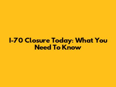 I-70 Closure Today: What You Need To Know