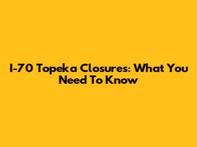 I-70 Topeka Closures: What You Need To Know