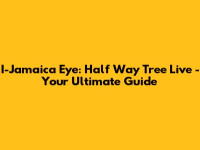 I-Jamaica Eye: Half Way Tree Live - Your Ultimate Guide