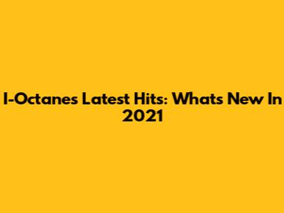 I-Octane's Latest Hits: What's New In 2021