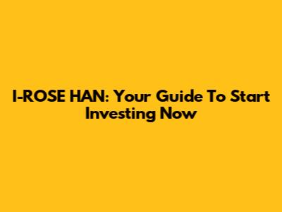 I-ROSE HAN: Your Guide To Start Investing Now