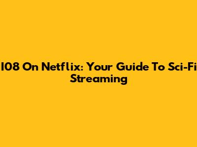 I08 On Netflix: Your Guide To Sci-Fi Streaming
