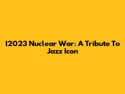 I2023 Nuclear War: A Tribute To Jazz Icon