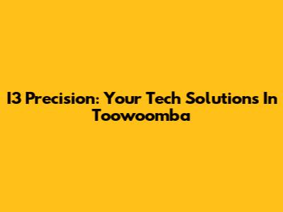 I3 Precision: Your Tech Solutions In Toowoomba