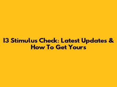 I3 Stimulus Check: Latest Updates & How To Get Yours
