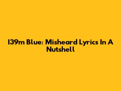 I39m Blue: Misheard Lyrics In A Nutshell