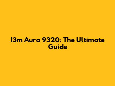 I3m Aura 9320: The Ultimate Guide