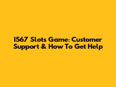 I567 Slots Game: Customer Support & How To Get Help