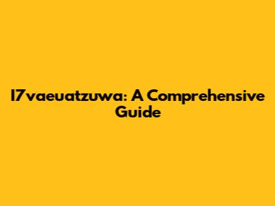 I7vaeuatzuwa: A Comprehensive Guide