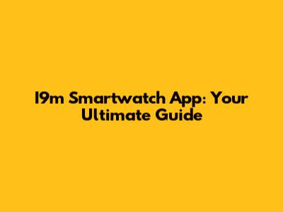 I9m Smartwatch App: Your Ultimate Guide