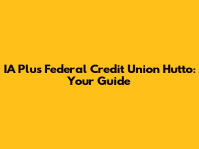 IA Plus Federal Credit Union Hutto: Your Guide