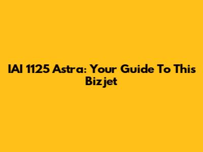 IAI 1125 Astra: Your Guide To This Bizjet