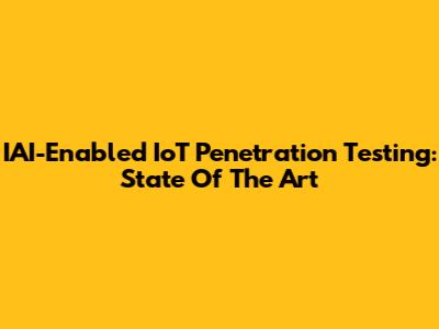 IAI-Enabled IoT Penetration Testing: State Of The Art