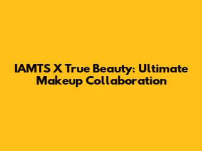 IAMTS X True Beauty: Ultimate Makeup Collaboration
