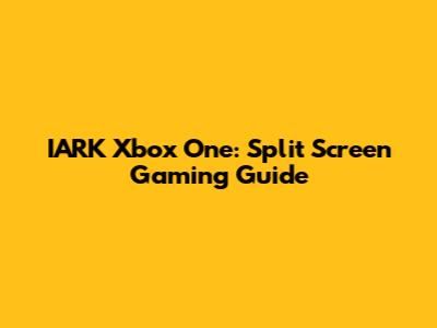 IARK Xbox One: Split Screen Gaming Guide