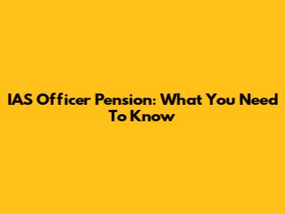 IAS Officer Pension: What You Need To Know