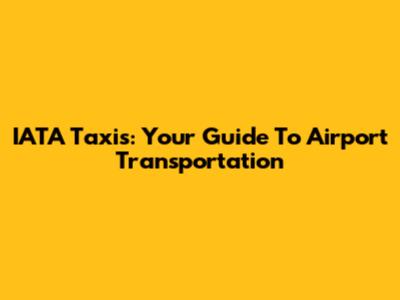 IATA Taxis: Your Guide To Airport Transportation