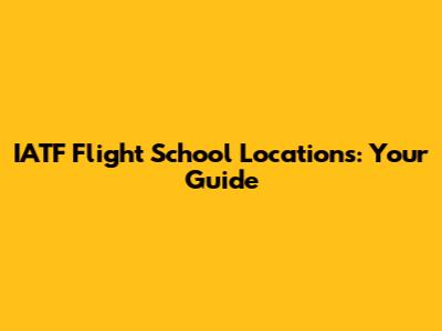 IATF Flight School Locations: Your Guide