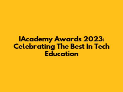 IAcademy Awards 2023: Celebrating The Best In Tech Education