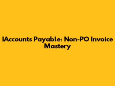 IAccounts Payable: Non-PO Invoice Mastery