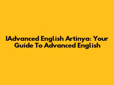 IAdvanced English Artinya: Your Guide To Advanced English