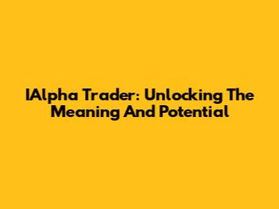 IAlpha Trader: Unlocking The Meaning And Potential