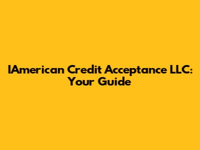 IAmerican Credit Acceptance LLC: Your Guide
