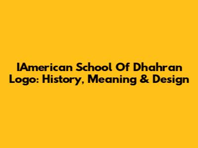 IAmerican School Of Dhahran Logo: History, Meaning & Design