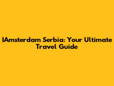 IAmsterdam Serbia: Your Ultimate Travel Guide