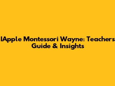 IApple Montessori Wayne: Teacher's Guide & Insights