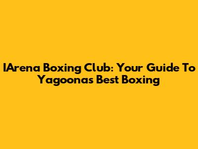 IArena Boxing Club: Your Guide To Yagoona's Best Boxing