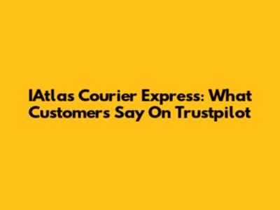 IAtlas Courier Express: What Customers Say On Trustpilot