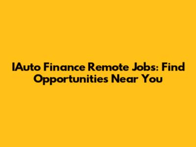 IAuto Finance Remote Jobs: Find Opportunities Near You