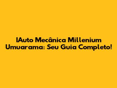 IAuto Mecânica Millenium Umuarama: Seu Guia Completo!