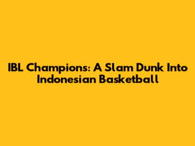 IBL Champions: A Slam Dunk Into Indonesian Basketball
