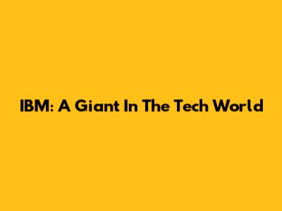 IBM: A Giant In The Tech World