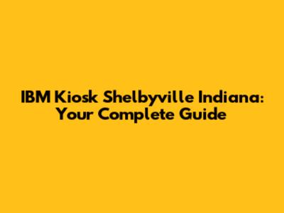 IBM Kiosk Shelbyville Indiana: Your Complete Guide