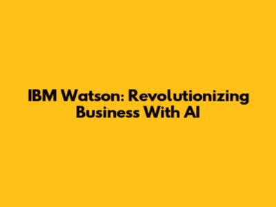 IBM Watson: Revolutionizing Business With AI