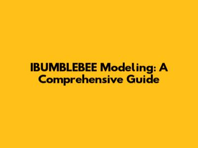 IBUMBLEBEE Modeling: A Comprehensive Guide