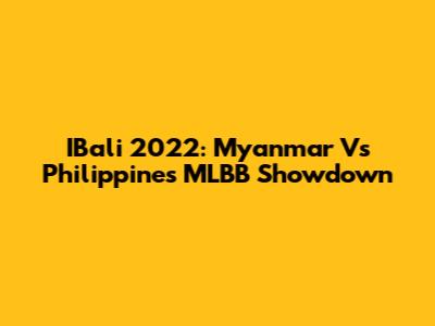 IBali 2022: Myanmar Vs Philippines MLBB Showdown