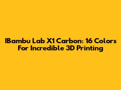 IBambu Lab X1 Carbon: 16 Colors For Incredible 3D Printing