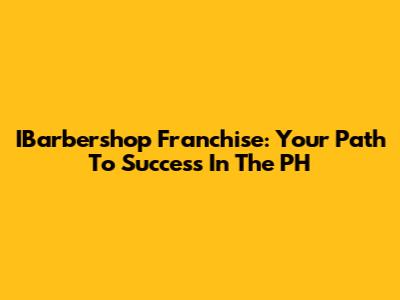 IBarbershop Franchise: Your Path To Success In The PH